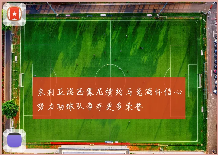 朱利亚诺西蒙尼续约马竞满怀信心努力助球队争夺更多荣誉