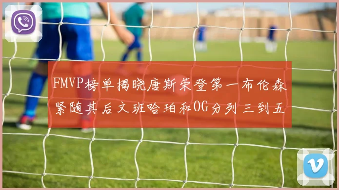 FMVP榜单揭晓唐斯荣登第一布伦森紧随其后文班哈珀和OG分列三到五位
