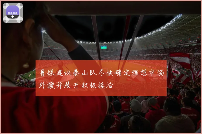 鲁媒建议泰山队尽快确定理想中场外援并展开积极接洽