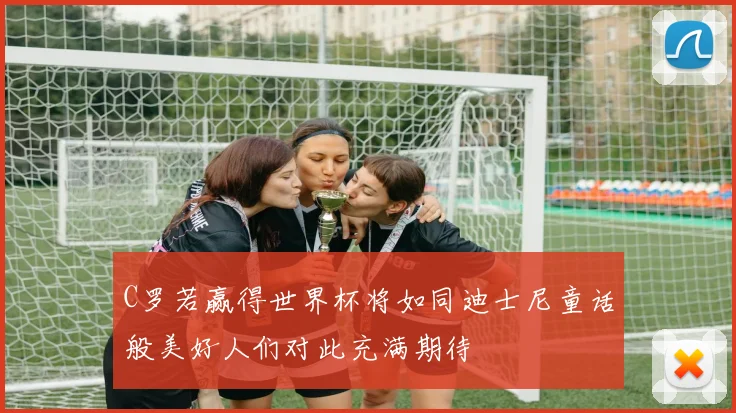 C罗若赢得世界杯将如同迪士尼童话般美好人们对此充满期待