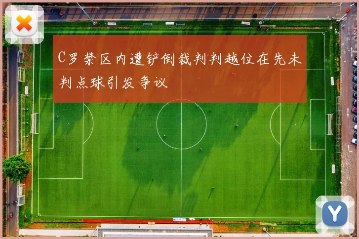 C罗禁区内遭铲倒裁判判越位在先未判点球引发争议