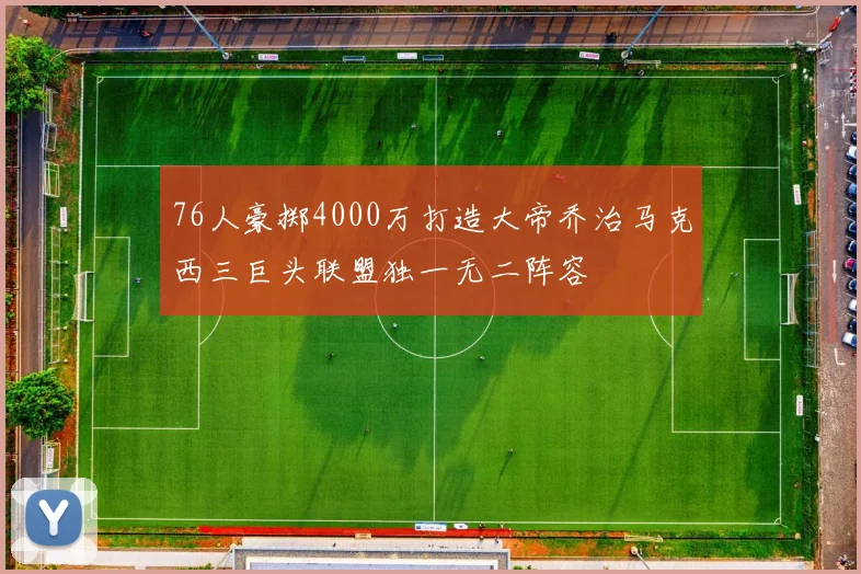 76人豪掷4000万打造大帝乔治马克西三巨头联盟独一无二阵容