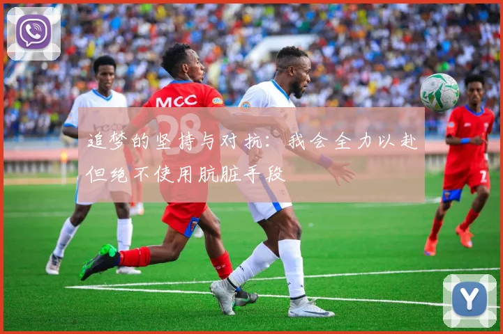 追梦的坚持与对抗：我会全力以赴但绝不使用肮脏手段