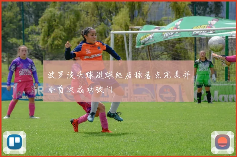 波罗谈头球进球经历称落点完美并非首次成功破门