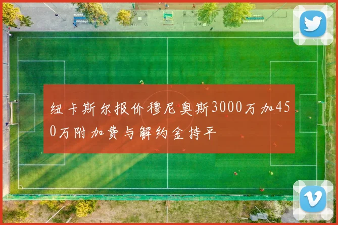 纽卡斯尔报价穆尼奥斯3000万加450万附加费与解约金持平