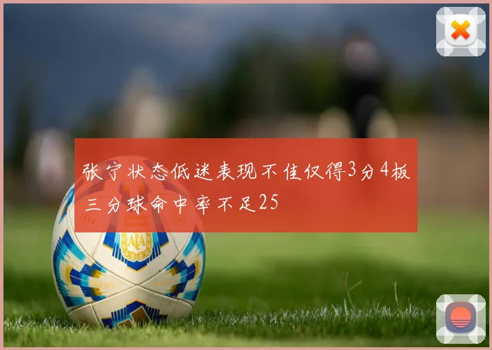 张宁状态低迷表现不佳仅得3分4板三分球命中率不足25