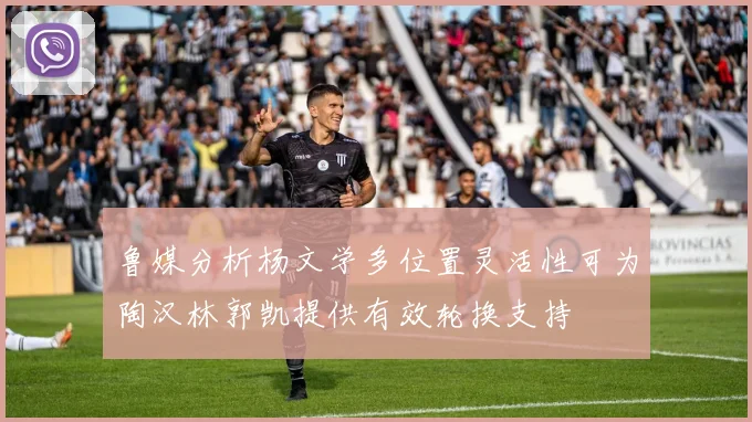 鲁媒分析杨文学多位置灵活性可为陶汉林郭凯提供有效轮换支持