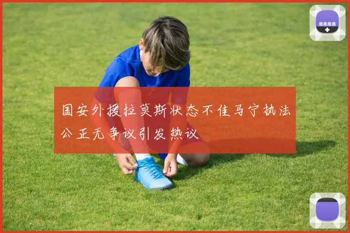 国安外援拉莫斯状态不佳马宁执法公正无争议引发热议